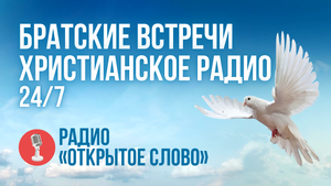 ? Братские встречи - Христианское радио «Открытое Слово» – слушать онлайн (24/7)