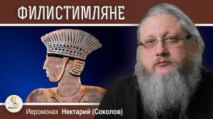 КТО ТАКИЕ ФИЛИСТИМЛЯНЕ ? Иеромонах Нектарий (Соколов)