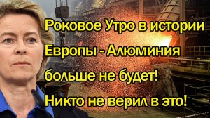 Роковое Утро в истории Европы - Алюминия больше не будет! Свежие новости 26 июля.