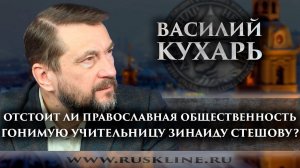 Василий Кухарь. "Отстоит ли православная общественность гонимую учительницу Зинаиду Стешову?"