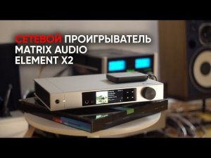 Основа всего: сетевой аудио проигрыватель, предусилитель и ЦАП Matrix Audio Element X2