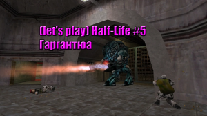 (let's play) Half-Life #5 Гаргантюа