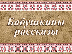Бабушкины рассказы. Как жили в деревне до войны. Часть 1