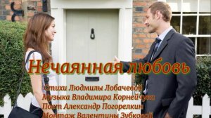 НЕЧАЯННАЯ ЛЮБОВЬ Стихи Людмилы Лобачёвой Музыка Владимира Корнейчука Поёт Александр Погорелкин