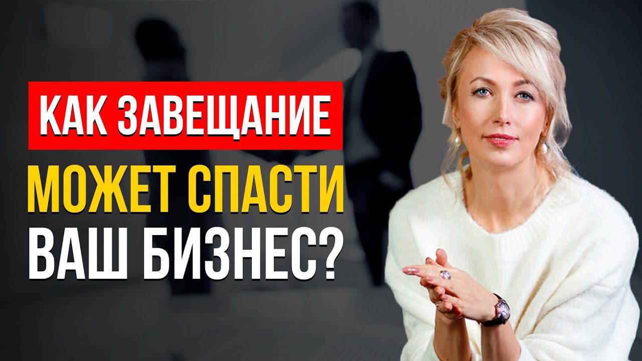 КАК Владельцам Бизнеса СОСТАВИТЬ ЗАВЕЩАНИЕ ПРАВИЛЬНО? ОФОРМЛЕНИЕ НАСЛЕДСТВА ДЛЯ СОХРАНЕНИЯ БИЗНЕСА!