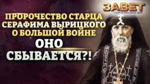 ПРОРОЧЕСТВО СТАРЦА СЕРАФИМА ВЫРИЦКОГО О БОЛЬШОЙ ВОЙНЕ. ОНО СБЫВАЕТСЯ?! ЗАВЕТ