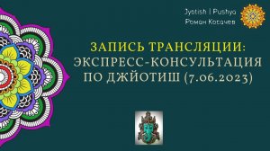 Запись трансляции: экспресс консультация по Ведической астрологии 07.06.2023, Роман Косачев