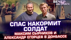СПАС НАКОРМИТ СОЛДАТ. МАКСИМ СЫРНИКОВ И АЛЕКСАНДР ЕГОРЦЕВ В ДОНБАССЕ.