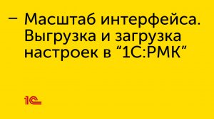 Масштаб интерфейса и выгрузка/загрузка настроек в "1С:РМК"