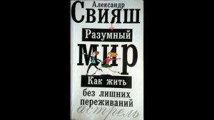 А. Свияш  Разумный мир. Как жить без лишних переживаний. Часть 1. Глава 9, 10