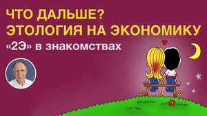 Что дальше? Этология на экономику | «2Э» в знакомствах мужчин и женщин