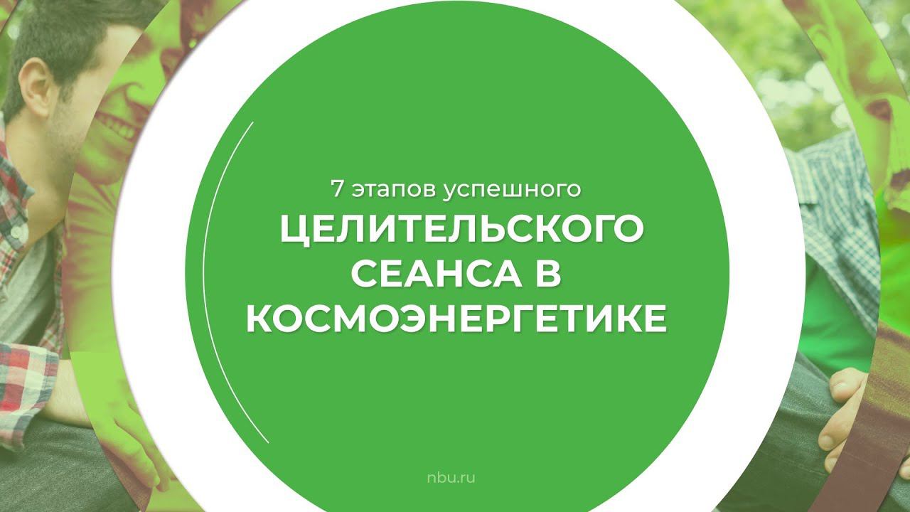 Дистанционный курс обучения «Космоэнергетика» - 7 этапов целительского сеанса в космоэнергетике
