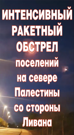 Интенсивный ракетный обстрел поселений на севере Палестины со стороны Ливана.