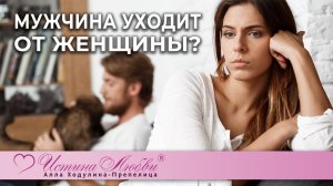 По каким причинам мужчина уходит от женщины? | Истина Любви