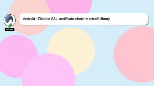 Android : Disable SSL certificate check in retrofit library