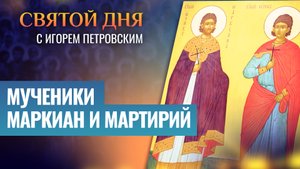 МУЧЕНИКИ МАРКИАН И МАРТИРИЙ / СВЯТОЙ ДНЯ