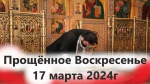 Прощённое Воскресенье 17 марта 2024г.  Какой Духовный смысл праздника? У кого просить прощения?