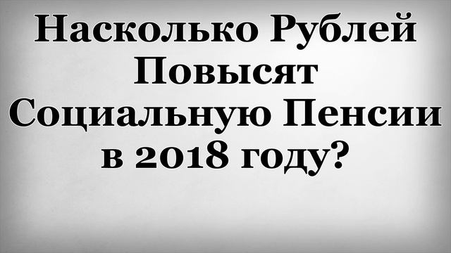 Насколько рублей повысят социальную пенсии в 2018 году смотреть онлайн