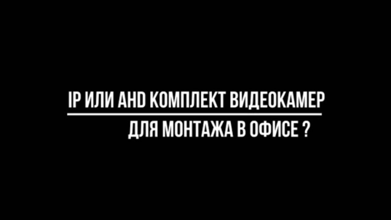 Какой выбрать IP или AHD КОМПЛЕКТ видеокамер для монтажа в офисе? Видеонаблюдение от Видео-МСК