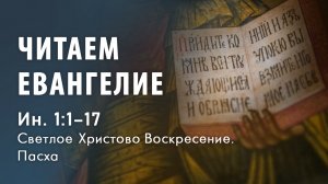 Читаем Евангелие. Ин 1:1-17. Светлое Христово Воскресение