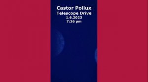 Castor Pollux, Telescope Drive. 7:36 pm