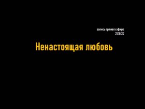 Ненастоящая любовь __ запись прямого эфира от 21.10.20