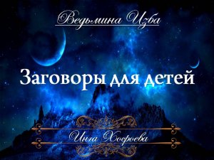 ЗАГОВОРЫ ДЛЯ ДЕТЕЙ.... Инга Хосроева ВЕДЬМИНА ИЗБА