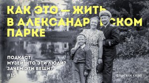 Подкаст «Музей. Кто эти люди? Зачем эти вещи?» #15 | Как это - жить в Александровском парке