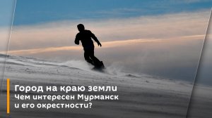 Город на краю земли. Чем интересен Мурманск и его окрестности?