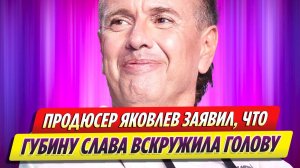 Продюсер Александр Яковлев завяил, что Андрею Губину слава вскружила голову