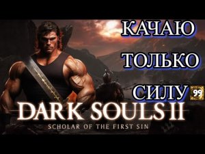 DARK SOULS 2 НО КАЧАЮ ТОЛЬКО СИЛУ