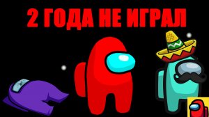 ?....2 ГОДА не ИГРАЛ в АМОНГ АС.Among Us