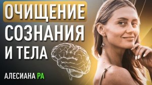 Как очистить своё тело и сознание, полностью активизировать свой потенциал. Алесиана Ра