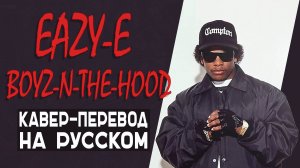 Eazy E - Boyz In Tha Hood НА РУССКОМ