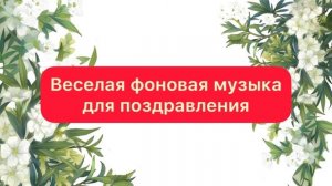 Веселая фоновая музыка для поздравления