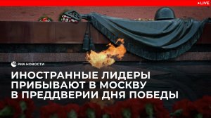 Иностранные лидеры прибывают в Москву в преддверии Дня Победы