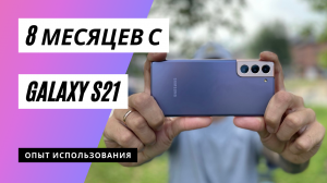 Обзор смартфона Samsung Galaxy S21 спустя 8 месяцев использования