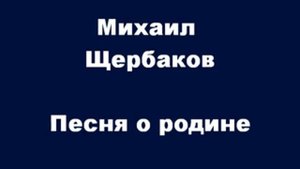 Михаил Щербаков Песня о Родине