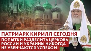 ПАТРИАРХ КИРИЛЛ СЕГОДНЯ: ПОПЫТКИ РАЗДЕЛИТЬ ЦЕРКОВЬ РОССИИ И УКРАИНЫ НИКОГДА НЕ УВЕНЧАЮТСЯ УСПЕХОМ!