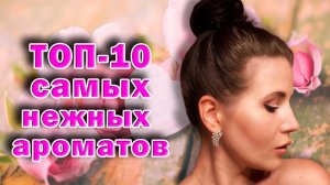 ТОП 10 НЕЖНЫХ АРОМАТОВ#парфюмерия #парфюм #духи #женскиеароматы