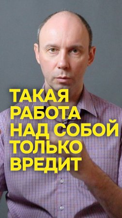 Такая работа над собой принесет только вредит