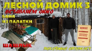 ЛЕСНОЙ ДОМИК 3 | ВСТАВЛЯЕМ ОКНО | ЦЕМЕНТИРУЕМ ПЕЧКУ | БАНЯ ИЗ ПАЛАТКИ | ШАШЛЫК от  ОПТИМИСТА
