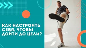 Как настроить себя. чтобы дойти до цели?