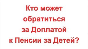 Кто может обратиться за Доплатой к Пенсии за Детей?