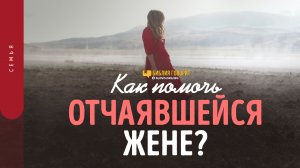 Как помочь отчаявшейся жене? | "Библия говорит" | 1477
