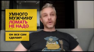 Умного мужчину ломать не надо он все сам сделает