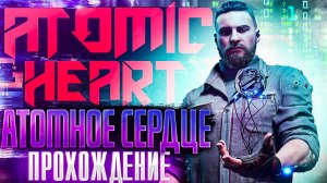 Atomic Heart #5. АТОМНОЕ СЕРДЦЕ. Полное (прохождение)