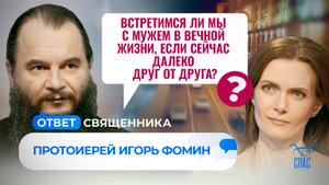ВСТРЕТИМСЯ ЛИ МЫ С МУЖЕМ В ВЕЧНОЙ ЖИЗНИ, ЕСЛИ СЕЙЧАС ДАЛЕКО ДРУГ ОТ ДРУГА? / ОТВЕТ СВЯЩЕННИКА