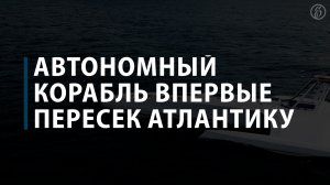 Автономный корабль впервые пересек Атлантику