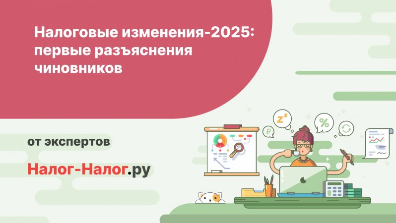 Налоговые изменения-2025: первые разъяснения чиновников